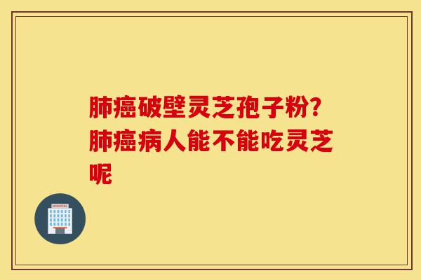 肺癌破壁灵芝孢子粉?肺癌病人能不能吃灵芝呢-第1张图片-灵芝之家 肺癌破壁灵芝孢子粉?肺癌病人能不能吃灵芝呢-第1张图片-灵芝之家