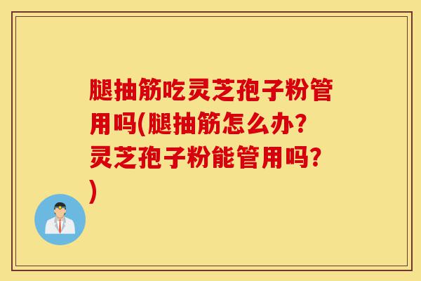 腿抽筋吃灵芝孢子粉管用吗(腿抽筋怎么办？灵芝孢子粉能管用吗？)-第1张图片-灵芝之家