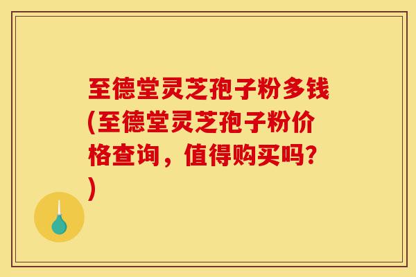 至德堂灵芝孢子粉多钱(至德堂灵芝孢子粉价格查询,值得购买吗?)-第1张图片-灵芝之家 至德堂灵芝孢子粉多钱(至德堂灵芝孢子粉价格查询,值得购买吗?)-第1张图片-灵芝之家