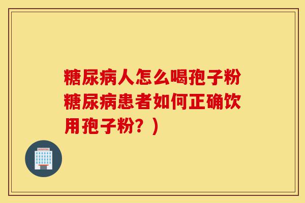 糖尿病人怎么喝孢子粉糖尿病患者如何正确饮用孢子粉?)-第1张图片-灵芝之家 糖尿病人怎么喝孢子粉糖尿病患者如何正确饮用孢子粉?)-第1张图片-灵芝之家