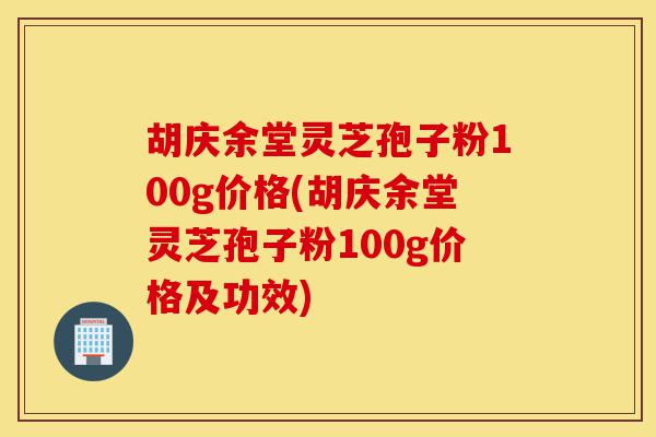 胡庆余堂灵芝孢子粉100g价格(胡庆余堂灵芝孢子粉100g价格及功效)-第1张图片-灵芝之家 胡庆余堂灵芝孢子粉100g价格(胡庆余堂灵芝孢子粉100g价格及功效)-第1张图片-灵芝之家