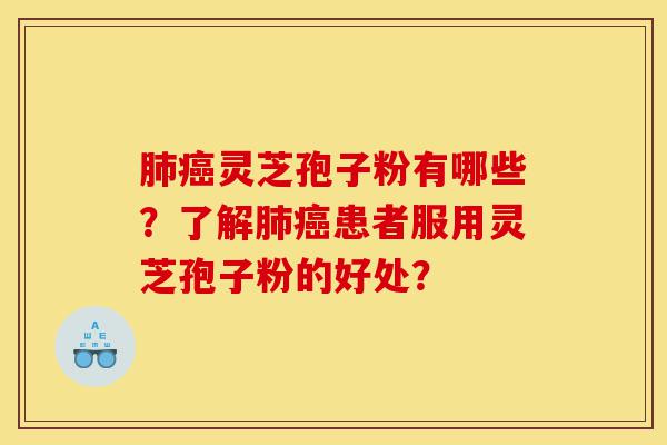 肺癌灵芝孢子粉有哪些?了解肺癌患者服用灵芝孢子粉的好处?-第1张图片-灵芝之家 肺癌灵芝孢子粉有哪些?了解肺癌患者服用灵芝孢子粉的好处?-第1张图片-灵芝之家