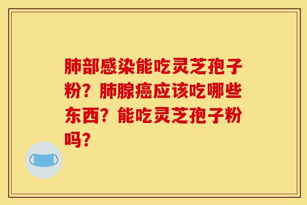 肺部感染能吃灵芝孢子粉?肺腺癌应该吃哪些东西?能吃灵芝孢子粉吗?-第1张图片-灵芝之家 肺部感染能吃灵芝孢子粉?肺腺癌应该吃哪些东西?能吃灵芝孢子粉吗?-第1张图片-灵芝之家