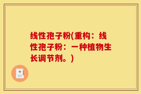 线性孢子粉(重构:线性孢子粉:一种植物生长调节剂。)-第1张图片-灵芝之家 线性孢子粉(重构:线性孢子粉:一种植物生长调节剂。)-第1张图片-灵芝之家