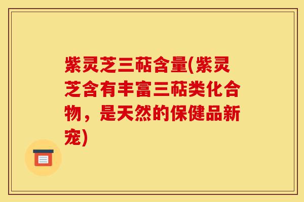 紫灵芝三萜含量(紫灵芝含有丰富三萜类化合物,是天然的保健品新宠)-第1张图片-灵芝之家 紫灵芝三萜含量(紫灵芝含有丰富三萜类化合物,是天然的保健品新宠)-第1张图片-灵芝之家