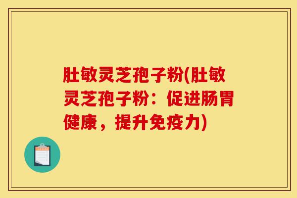 肚敏灵芝孢子粉(肚敏灵芝孢子粉:促进肠胃健康,提升免疫力)-第1张图片-灵芝之家 肚敏灵芝孢子粉(肚敏灵芝孢子粉:促进肠胃健康,提升免疫力)-第1张图片-灵芝之家
