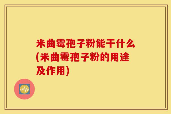米曲霉孢子粉能干什么(米曲霉孢子粉的用途及作用)-第1张图片-灵芝之家