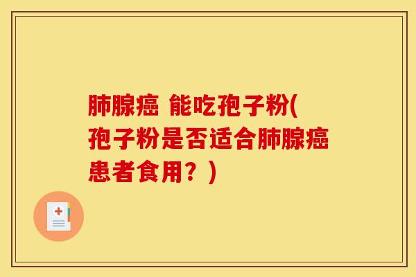 肺腺癌 能吃孢子粉(孢子粉是否适合肺腺癌患者食用?)-第1张图片-灵芝之家 肺腺癌 能吃孢子粉(孢子粉是否适合肺腺癌患者食用?)-第1张图片-灵芝之家