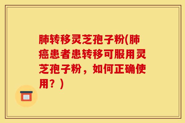 肺转移灵芝孢子粉(肺癌患者患转移可服用灵芝孢子粉,如何正确使用?)-第1张图片-灵芝之家 肺转移灵芝孢子粉(肺癌患者患转移可服用灵芝孢子粉,如何正确使用?)-第1张图片-灵芝之家