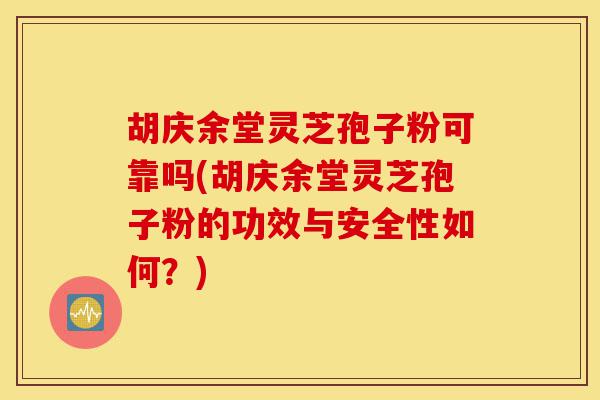 胡庆余堂灵芝孢子粉可靠吗(胡庆余堂灵芝孢子粉的功效与安全性如何？)-第1张图片-灵芝之家