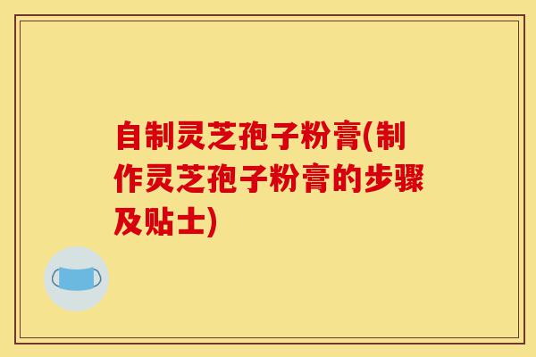 自制灵芝孢子粉膏(制作灵芝孢子粉膏的步骤及贴士)-第1张图片-灵芝之家 自制灵芝孢子粉膏(制作灵芝孢子粉膏的步骤及贴士)-第1张图片-灵芝之家