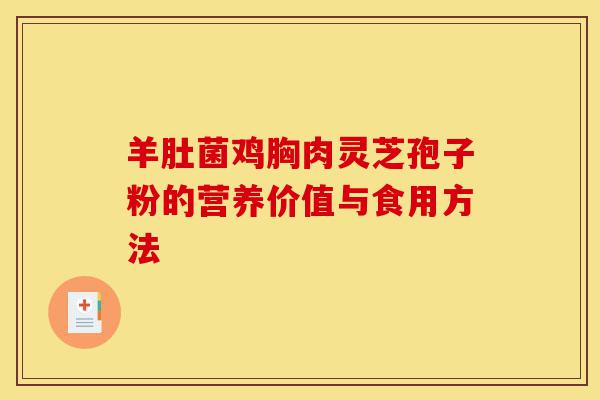 羊肚菌鸡胸肉灵芝孢子粉的营养价值与食用方法-第1张图片-灵芝之家 羊肚菌鸡胸肉灵芝孢子粉的营养价值与食用方法-第1张图片-灵芝之家