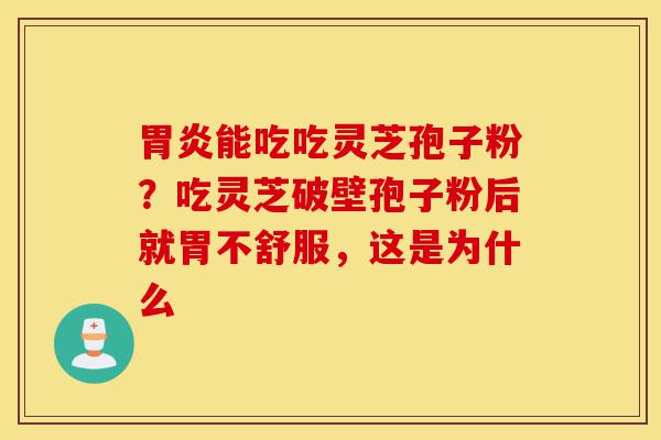 胃炎能吃吃灵芝孢子粉?吃灵芝破壁孢子粉后就胃不舒服,这是为什么-第1张图片-灵芝之家 胃炎能吃吃灵芝孢子粉?吃灵芝破壁孢子粉后就胃不舒服,这是为什么-第1张图片-灵芝之家