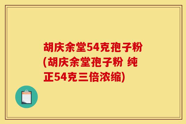 胡庆余堂54克孢子粉(胡庆余堂孢子粉 纯正54克三倍浓缩)-第1张图片-灵芝之家 胡庆余堂54克孢子粉(胡庆余堂孢子粉 纯正54克三倍浓缩)-第1张图片-灵芝之家