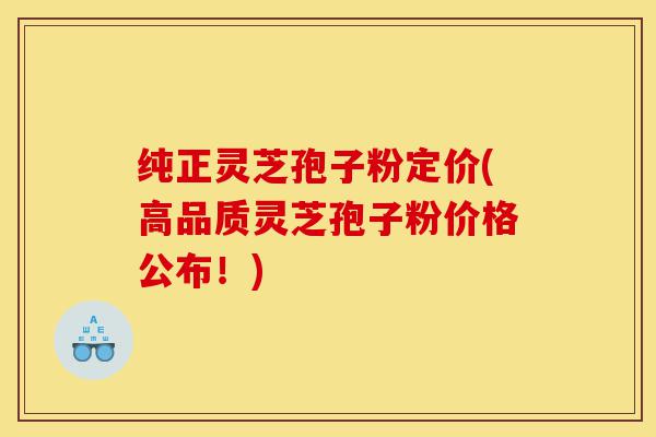 纯正灵芝孢子粉定价(高品质灵芝孢子粉价格公布!)-第1张图片-灵芝之家 纯正灵芝孢子粉定价(高品质灵芝孢子粉价格公布!)-第1张图片-灵芝之家