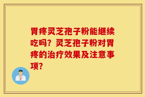 胃疼灵芝孢子粉能继续吃吗?灵芝孢子粉对胃疼的治疗效果及注意事项?-第1张图片-灵芝之家 胃疼灵芝孢子粉能继续吃吗?灵芝孢子粉对胃疼的治疗效果及注意事项?-第1张图片-灵芝之家