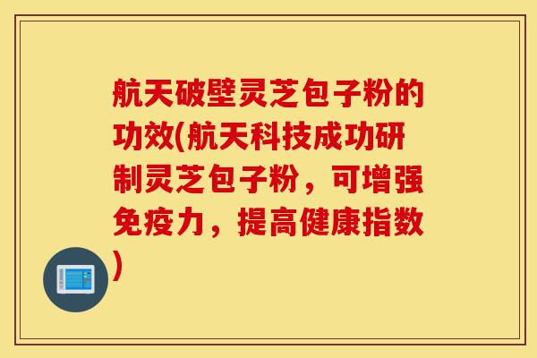 航天破壁灵芝包子粉的功效(航天科技成功研制灵芝包子粉,可增强免疫力,提高健康指数)-第1张图片-灵芝之家 航天破壁灵芝包子粉的功效(航天科技成功研制灵芝包子粉,可增强免疫力,提高健康指数)-第1张图片-灵芝之家