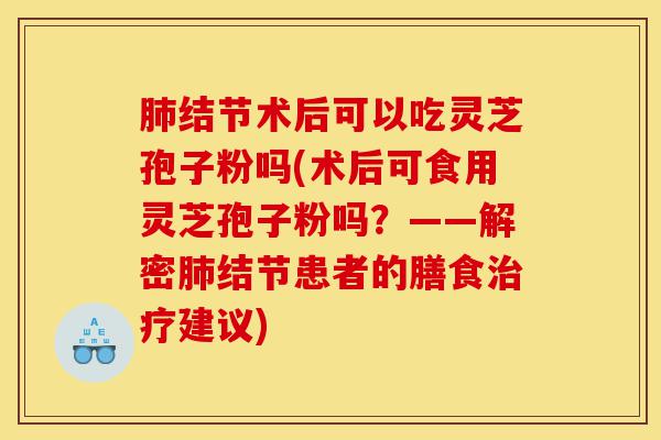肺结节术后可以吃灵芝孢子粉吗(术后可食用灵芝孢子粉吗?——解密肺结节患者的膳食治疗建议)-第1张图片-灵芝之家 肺结节术后可以吃灵芝孢子粉吗(术后可食用灵芝孢子粉吗?——解密肺结节患者的膳食治疗建议)-第1张图片-灵芝之家