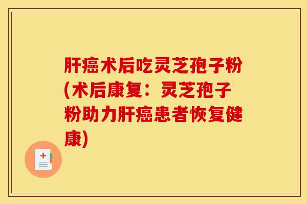 肝癌术后吃灵芝孢子粉(术后康复:灵芝孢子粉助力肝癌患者恢复健康)-第1张图片-灵芝之家 肝癌术后吃灵芝孢子粉(术后康复:灵芝孢子粉助力肝癌患者恢复健康)-第1张图片-灵芝之家