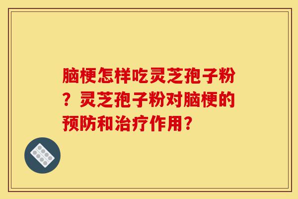 脑梗怎样吃灵芝孢子粉?灵芝孢子粉对脑梗的预防和治疗作用?-第1张图片-灵芝之家 脑梗怎样吃灵芝孢子粉?灵芝孢子粉对脑梗的预防和治疗作用?-第1张图片-灵芝之家