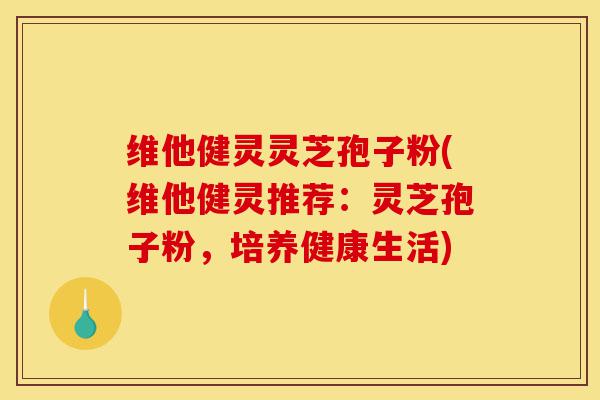 维他健灵灵芝孢子粉(维他健灵推荐:灵芝孢子粉,培养健康生活)-第1张图片-灵芝之家 维他健灵灵芝孢子粉(维他健灵推荐:灵芝孢子粉,培养健康生活)-第1张图片-灵芝之家