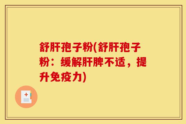 舒肝孢子粉(舒肝孢子粉:缓解肝脾不适,提升免疫力)-第1张图片-灵芝之家 舒肝孢子粉(舒肝孢子粉:缓解肝脾不适,提升免疫力)-第1张图片-灵芝之家