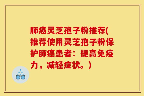 肺癌灵芝孢子粉推荐(推荐使用灵芝孢子粉保护肺癌患者:提高免疫力,减轻症状。)-第1张图片-灵芝之家 肺癌灵芝孢子粉推荐(推荐使用灵芝孢子粉保护肺癌患者:提高免疫力,减轻症状。)-第1张图片-灵芝之家