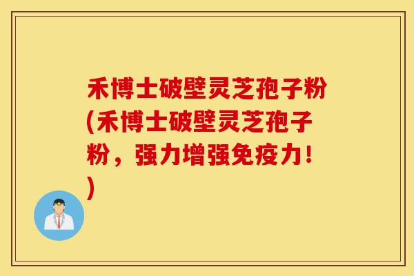 禾博士破壁灵芝孢子粉(禾博士破壁灵芝孢子粉,强力增强免疫力!)-第1张图片-灵芝之家 禾博士破壁灵芝孢子粉(禾博士破壁灵芝孢子粉,强力增强免疫力!)-第1张图片-灵芝之家