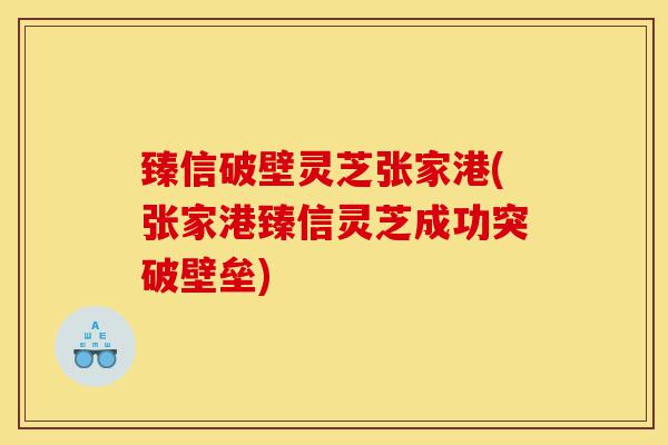 臻信破壁灵芝张家港(张家港臻信灵芝成功突破壁垒)-第1张图片-灵芝之家 臻信破壁灵芝张家港(张家港臻信灵芝成功突破壁垒)-第1张图片-灵芝之家