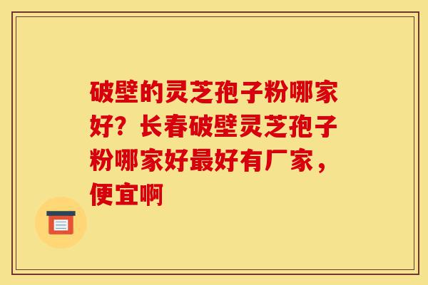 破壁的灵芝孢子粉哪家好?长春破壁灵芝孢子粉哪家好最好有厂家,便宜啊-第1张图片-灵芝之家 破壁的灵芝孢子粉哪家好?长春破壁灵芝孢子粉哪家好最好有厂家,便宜啊-第1张图片-灵芝之家