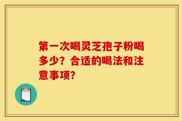 第一次喝灵芝孢子粉喝多少?合适的喝法和注意事项?-第1张图片-灵芝之家 第一次喝灵芝孢子粉喝多少?合适的喝法和注意事项?-第1张图片-灵芝之家