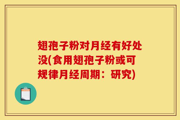 翅孢子粉对月经有好处没(食用翅孢子粉或可规律月经周期:研究)-第1张图片-灵芝之家 翅孢子粉对月经有好处没(食用翅孢子粉或可规律月经周期:研究)-第1张图片-灵芝之家