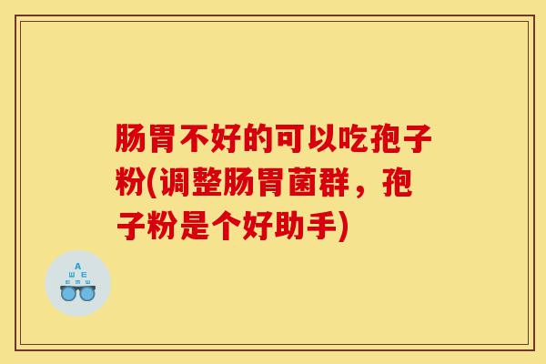 肠胃不好的可以吃孢子粉(调整肠胃菌群,孢子粉是个好助手)-第1张图片-灵芝之家 肠胃不好的可以吃孢子粉(调整肠胃菌群,孢子粉是个好助手)-第1张图片-灵芝之家