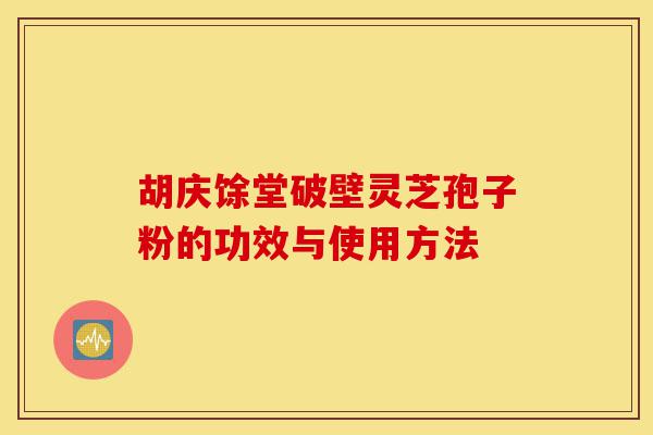 胡庆馀堂破壁灵芝孢子粉的功效与使用方法-第1张图片-灵芝之家 胡庆馀堂破壁灵芝孢子粉的功效与使用方法-第1张图片-灵芝之家
