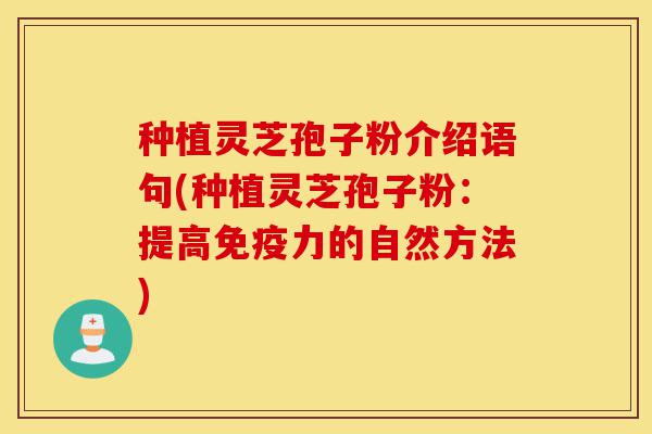 种植灵芝孢子粉介绍语句(种植灵芝孢子粉:提高免疫力的自然方法)-第1张图片-灵芝之家 种植灵芝孢子粉介绍语句(种植灵芝孢子粉:提高免疫力的自然方法)-第1张图片-灵芝之家