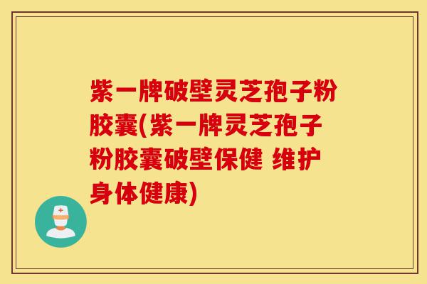 紫一牌破壁灵芝孢子粉胶囊(紫一牌灵芝孢子粉胶囊破壁保健 维护身体健康)-第1张图片-灵芝之家 紫一牌破壁灵芝孢子粉胶囊(紫一牌灵芝孢子粉胶囊破壁保健 维护身体健康)-第1张图片-灵芝之家