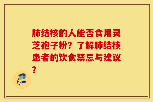 肺结核的人能否食用灵芝孢子粉？了解肺结核患者的饮食禁忌与建议？-第1张图片-灵芝之家