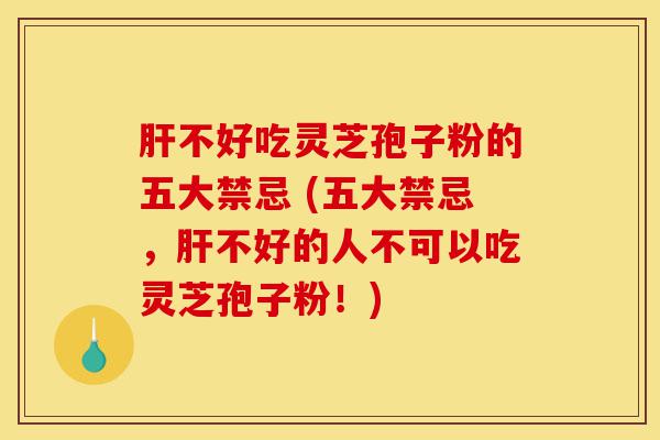 肝不好吃灵芝孢子粉的五大禁忌 (五大禁忌,肝不好的人不可以吃灵芝孢子粉!)-第1张图片-灵芝之家 肝不好吃灵芝孢子粉的五大禁忌 (五大禁忌,肝不好的人不可以吃灵芝孢子粉!)-第1张图片-灵芝之家