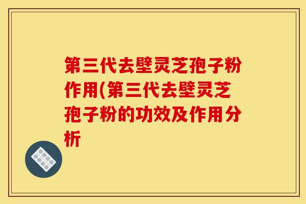 第三代去壁灵芝孢子粉作用(第三代去壁灵芝孢子粉的功效及作用分析-第1张图片-灵芝之家 第三代去壁灵芝孢子粉作用(第三代去壁灵芝孢子粉的功效及作用分析-第1张图片-灵芝之家
