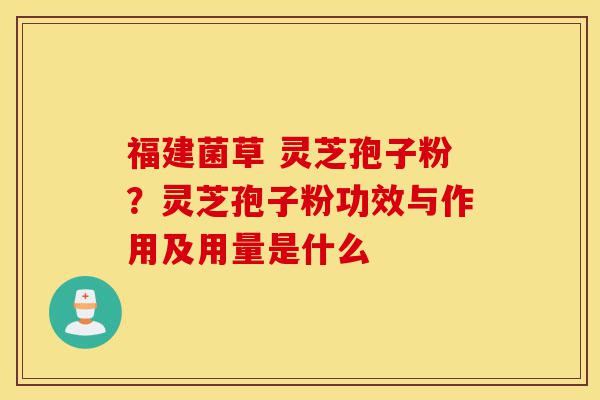 福建菌草 灵芝孢子粉?灵芝孢子粉功效与作用及用量是什么-第1张图片-灵芝之家 福建菌草 灵芝孢子粉?灵芝孢子粉功效与作用及用量是什么-第1张图片-灵芝之家
