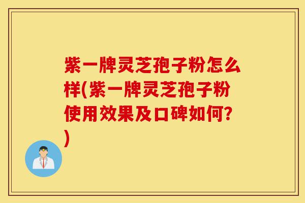 紫一牌灵芝孢子粉怎么样(紫一牌灵芝孢子粉使用效果及口碑如何?)-第1张图片-灵芝之家 紫一牌灵芝孢子粉怎么样(紫一牌灵芝孢子粉使用效果及口碑如何?)-第1张图片-灵芝之家