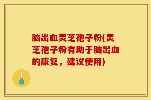 脑出血灵芝孢子粉(灵芝孢子粉有助于脑出血的康复,建议使用)-第1张图片-灵芝之家 脑出血灵芝孢子粉(灵芝孢子粉有助于脑出血的康复,建议使用)-第1张图片-灵芝之家