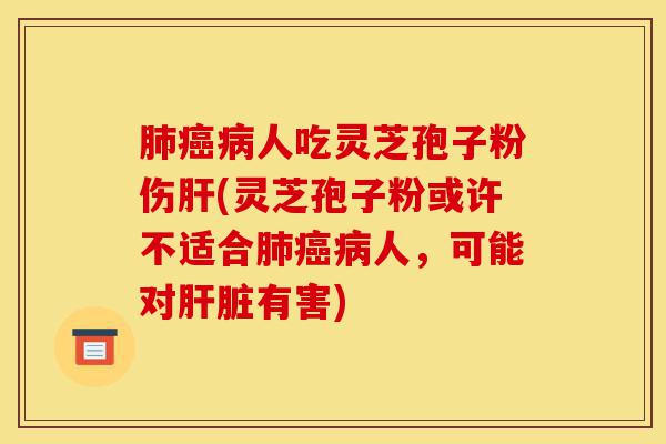 肺癌病人吃灵芝孢子粉伤肝(灵芝孢子粉或许不适合肺癌病人,可能对肝脏有害)-第1张图片-灵芝之家 肺癌病人吃灵芝孢子粉伤肝(灵芝孢子粉或许不适合肺癌病人,可能对肝脏有害)-第1张图片-灵芝之家