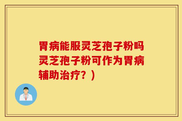 胃病能服灵芝孢子粉吗灵芝孢子粉可作为胃病辅助治疗?)-第1张图片-灵芝之家 胃病能服灵芝孢子粉吗灵芝孢子粉可作为胃病辅助治疗?)-第1张图片-灵芝之家