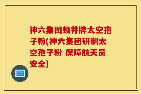 神六集团顿井牌太空孢子粉(神六集团研制太空孢子粉 保障航天员安全)-第1张图片-灵芝之家 神六集团顿井牌太空孢子粉(神六集团研制太空孢子粉 保障航天员安全)-第1张图片-灵芝之家