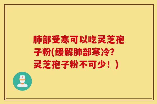 肺部受寒可以吃灵芝孢子粉(缓解肺部寒冷?灵芝孢子粉不可少!)-第1张图片-灵芝之家 肺部受寒可以吃灵芝孢子粉(缓解肺部寒冷?灵芝孢子粉不可少!)-第1张图片-灵芝之家