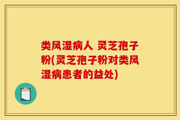 类风湿病人 灵芝孢子粉(灵芝孢子粉对类风湿病患者的益处)-第1张图片-灵芝之家