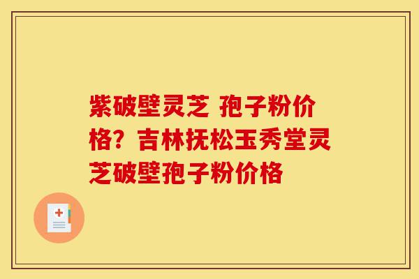 紫破壁灵芝 孢子粉价格?吉林抚松玉秀堂灵芝破壁孢子粉价格-第1张图片-灵芝之家 紫破壁灵芝 孢子粉价格?吉林抚松玉秀堂灵芝破壁孢子粉价格-第1张图片-灵芝之家