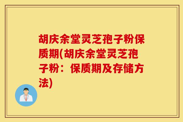胡庆余堂灵芝孢子粉保质期(胡庆余堂灵芝孢子粉:保质期及存储方法)-第1张图片-灵芝之家 胡庆余堂灵芝孢子粉保质期(胡庆余堂灵芝孢子粉:保质期及存储方法)-第1张图片-灵芝之家