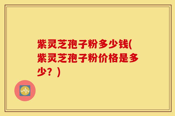 紫灵芝孢子粉多少钱(紫灵芝孢子粉价格是多少?)-第1张图片-灵芝之家 紫灵芝孢子粉多少钱(紫灵芝孢子粉价格是多少?)-第1张图片-灵芝之家